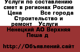 Услуги по составлению смет в регионах России › Цена ­ 500 - Все города Строительство и ремонт » Услуги   . Ненецкий АО,Верхняя Пеша д.